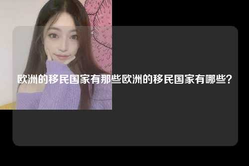 欧洲的移民国家有那些欧洲的移民国家有哪些？